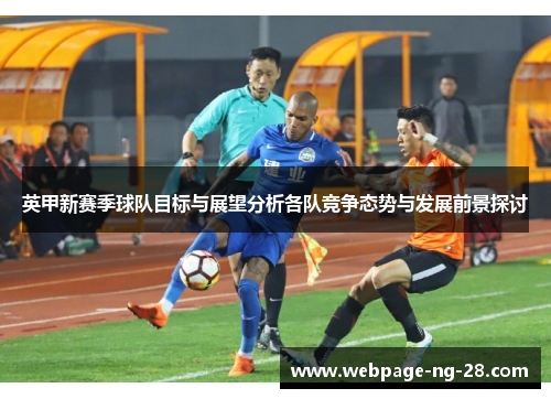 英甲新赛季球队目标与展望分析各队竞争态势与发展前景探讨 英甲新赛季球队目标与展望分析各队竞争态势与发展前景探讨