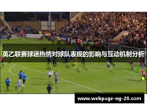 英乙联赛球迷热情对球队表现的影响与互动机制分析 英乙联赛球迷热情对球队表现的影响与互动机制分析