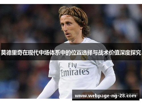 莫德里奇在现代中场体系中的位置选择与战术价值深度探究 莫德里奇在现代中场体系中的位置选择与战术价值深度探究