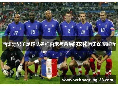 西班牙男子足球队名称由来与背后的文化历史深度解析 西班牙男子足球队名称由来与背后的文化历史深度解析