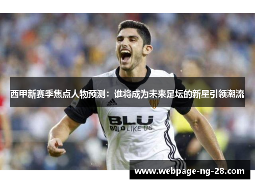 西甲新赛季焦点人物预测:谁将成为未来足坛的新星引领潮流 西甲新赛季焦点人物预测:谁将成为未来足坛的新星引领潮流