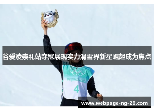 谷爱凌崇礼站夺冠展现实力滑雪界新星崛起成为焦点 谷爱凌崇礼站夺冠展现实力滑雪界新星崛起成为焦点