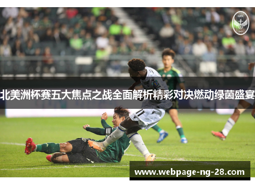 北美洲杯赛五大焦点之战全面解析精彩对决燃动绿茵盛宴 北美洲杯赛五大焦点之战全面解析精彩对决燃动绿茵盛宴