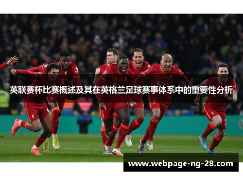 英联赛杯比赛概述及其在英格兰足球赛事体系中的重要性分析 英联赛杯比赛概述及其在英格兰足球赛事体系中的重要性分析
