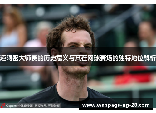 迈阿密大师赛的历史意义与其在网球赛场的独特地位解析 迈阿密大师赛的历史意义与其在网球赛场的独特地位解析