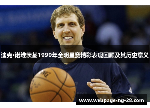 迪克·诺维茨基1999年全明星赛精彩表现回顾及其历史意义 迪克·诺维茨基1999年全明星赛精彩表现回顾及其历史意义