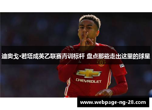 迪奥戈·若塔成英乙联赛青训标杆 盘点那些走出这里的球星 迪奥戈·若塔成英乙联赛青训标杆 盘点那些走出这里的球星