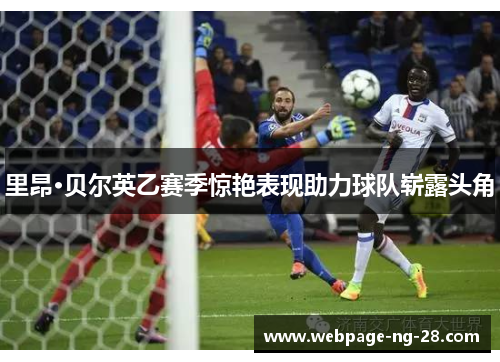 里昂·贝尔英乙赛季惊艳表现助力球队崭露头角 里昂·贝尔英乙赛季惊艳表现助力球队崭露头角