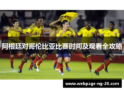 阿根廷对哥伦比亚比赛时间及观看全攻略 阿根廷对哥伦比亚比赛时间及观看全攻略
