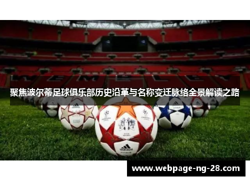 聚焦波尔蒂足球俱乐部历史沿革与名称变迁脉络全景解读之路 聚焦波尔蒂足球俱乐部历史沿革与名称变迁脉络全景解读之路