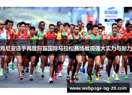 肯尼亚选手再度称霸国际马拉松赛场展现强大实力与耐力