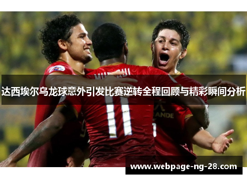 达西埃尔乌龙球意外引发比赛逆转全程回顾与精彩瞬间分析