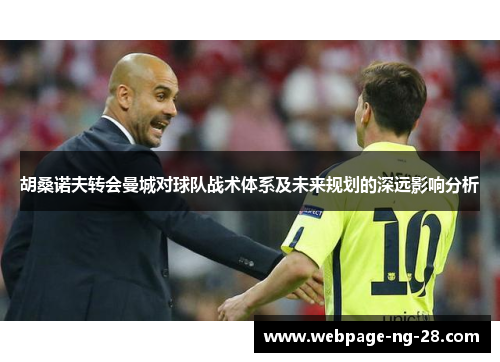 胡桑诺夫转会曼城对球队战术体系及未来规划的深远影响分析