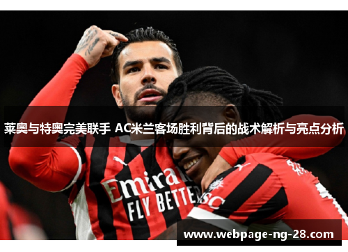 莱奥与特奥完美联手 AC米兰客场胜利背后的战术解析与亮点分析