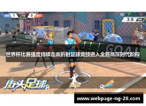 世界杯比赛强度持续走高折射足球竞技进入全新高压时代阶段