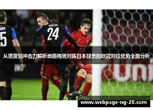 从速度到冲击力解析奥斯梅恩对阵日本球员的欧冠对位优势全面分析