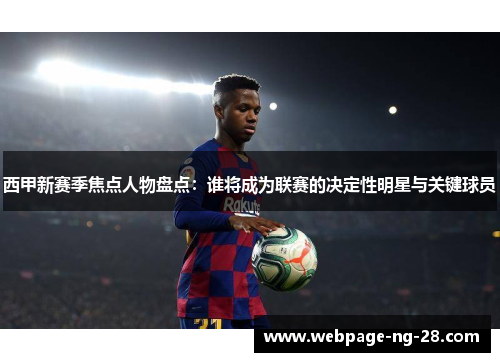 西甲新赛季焦点人物盘点：谁将成为联赛的决定性明星与关键球员