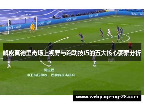 解密莫德里奇场上视野与跑动技巧的五大核心要素分析