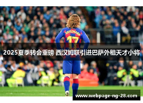 2025夏季转会重磅 西汉姆联引进巴萨外租天才小将
