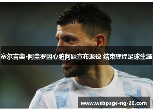 塞尔吉奥·阿圭罗因心脏问题宣布退役 结束辉煌足球生涯