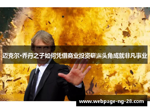 迈克尔·乔丹之子如何凭借商业投资崭露头角成就非凡事业