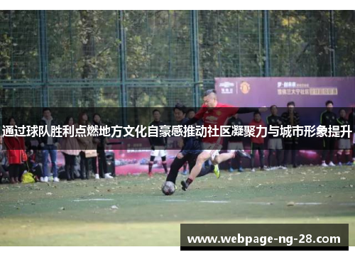 通过球队胜利点燃地方文化自豪感推动社区凝聚力与城市形象提升