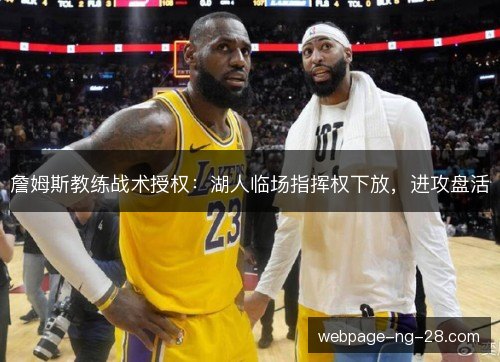 詹姆斯教练战术授权：湖人临场指挥权下放，进攻盘活